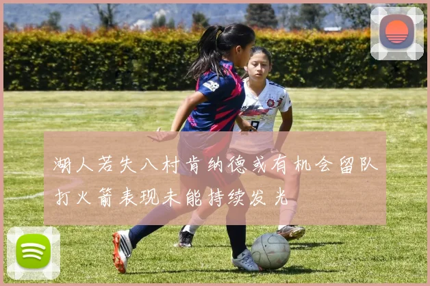 湖人若失八村肯纳德或有机会留队打火箭表现未能持续发光