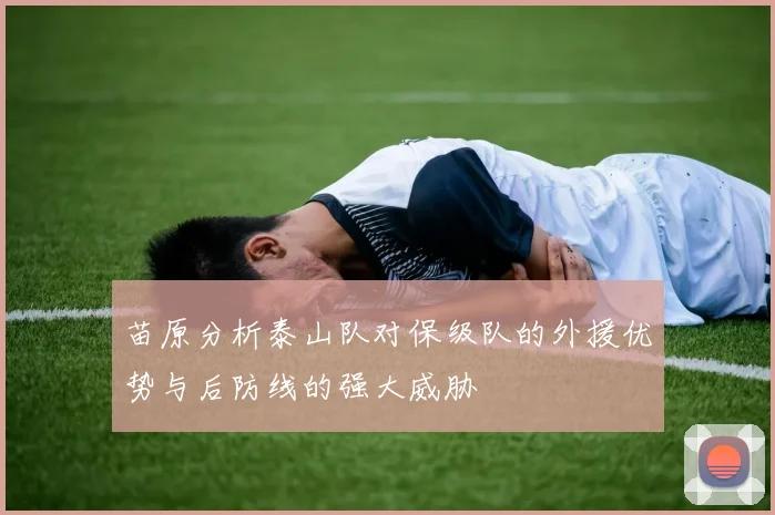 苗原分析泰山队对保级队的外援优势与后防线的强大威胁