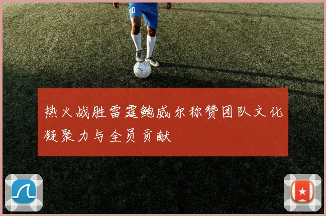 热火战胜雷霆鲍威尔称赞团队文化凝聚力与全员贡献
