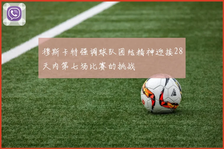 穆斯卡特强调球队团结精神迎接28天内第七场比赛的挑战