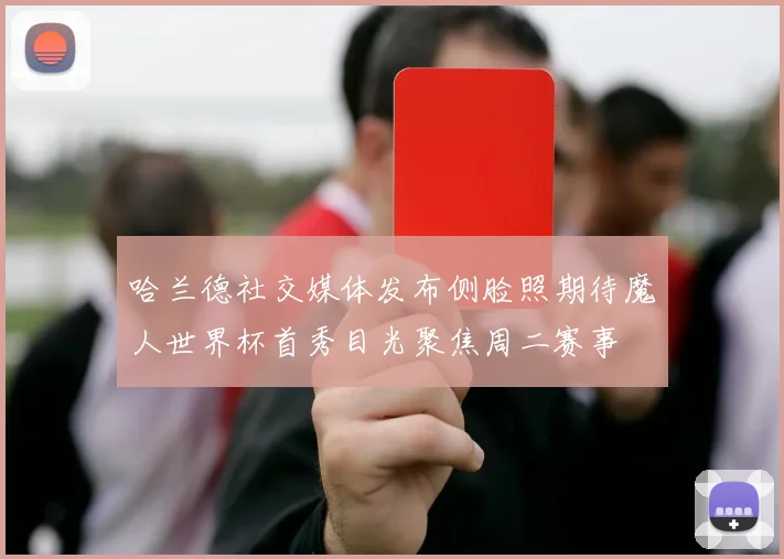 哈兰德社交媒体发布侧脸照期待魔人世界杯首秀目光聚焦周二赛事