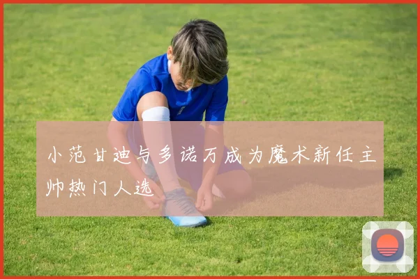 小范甘迪与多诺万成为魔术新任主帅热门人选