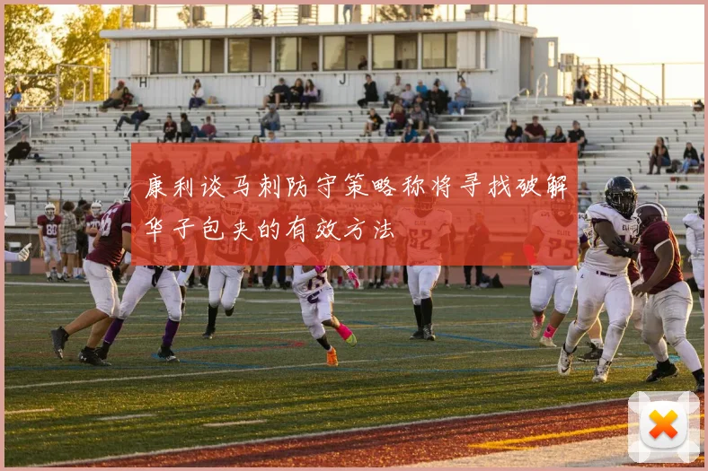 康利谈马刺防守策略称将寻找破解华子包夹的有效方法