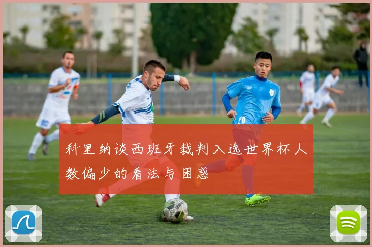 科里纳谈西班牙裁判入选世界杯人数偏少的看法与困惑